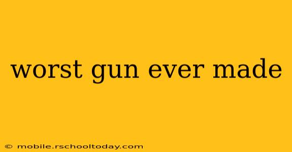 worst gun ever made