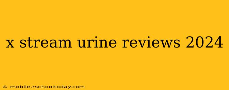 x stream urine reviews 2024