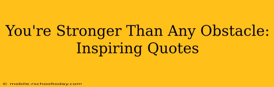 You're Stronger Than Any Obstacle: Inspiring Quotes